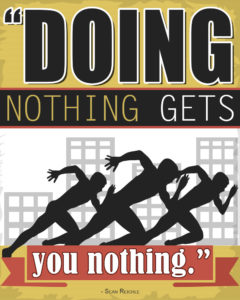 Doing nothing gets you nothing
